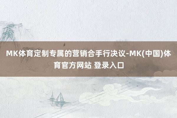 MK体育定制专属的营销合手行决议-MK(中国)体育官方网站 登录入口