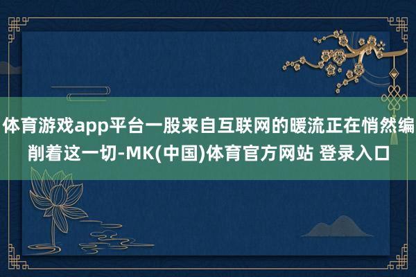 体育游戏app平台一股来自互联网的暖流正在悄然编削着这一切-MK(中国)体育官方网站 登录入口