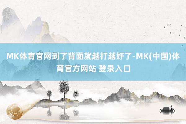 MK体育官网到了背面就越打越好了-MK(中国)体育官方网站 登录入口