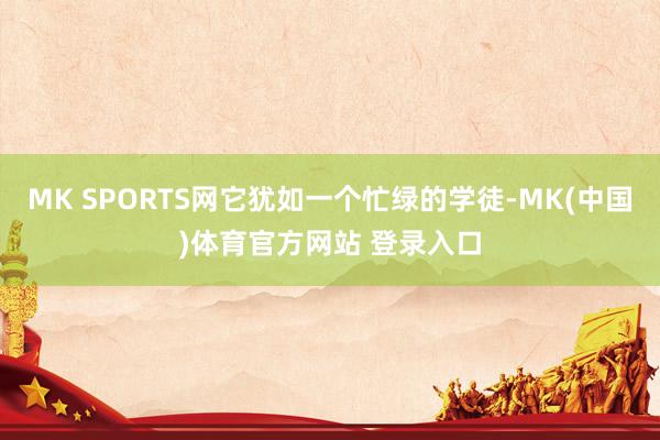 MK SPORTS网它犹如一个忙绿的学徒-MK(中国)体育官方网站 登录入口