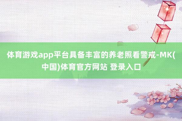 体育游戏app平台具备丰富的养老照看警戒-MK(中国)体育官方网站 登录入口