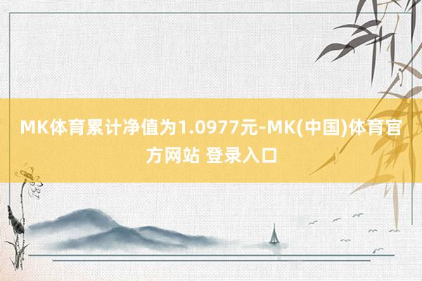 MK体育累计净值为1.0977元-MK(中国)体育官方网站 登录入口