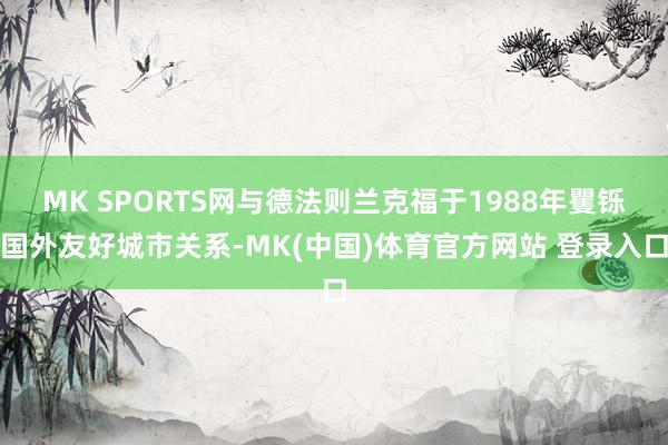 MK SPORTS网与德法则兰克福于1988年矍铄国外友好城市关系-MK(中国)体育官方网站 登录入口