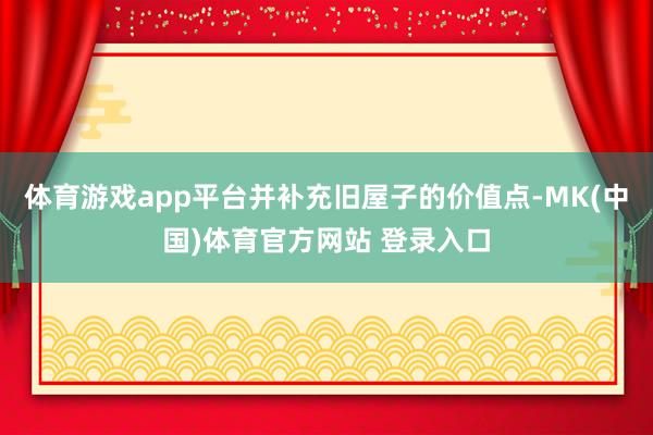 体育游戏app平台并补充旧屋子的价值点-MK(中国)体育官方网站 登录入口