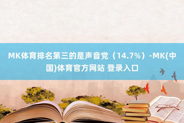 MK体育排名第三的是声音党（14.7%）-MK(中国)体育官方网站 登录入口