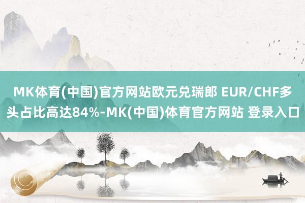 MK体育(中国)官方网站欧元兑瑞郎 EUR/CHF多头占比高达84%-MK(中国)体育官方网站 登录入口