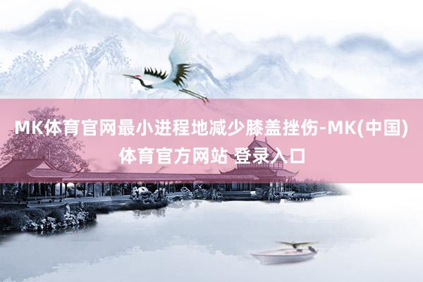 MK体育官网最小进程地减少膝盖挫伤-MK(中国)体育官方网站 登录入口