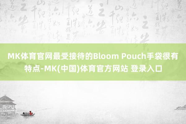 MK体育官网最受接待的Bloom Pouch手袋很有特点-MK(中国)体育官方网站 登录入口