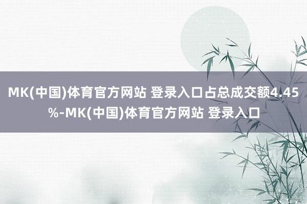 MK(中国)体育官方网站 登录入口占总成交额4.45%-MK(中国)体育官方网站 登录入口