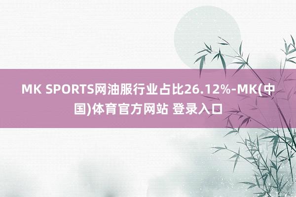 MK SPORTS网油服行业占比26.12%-MK(中国)体育官方网站 登录入口