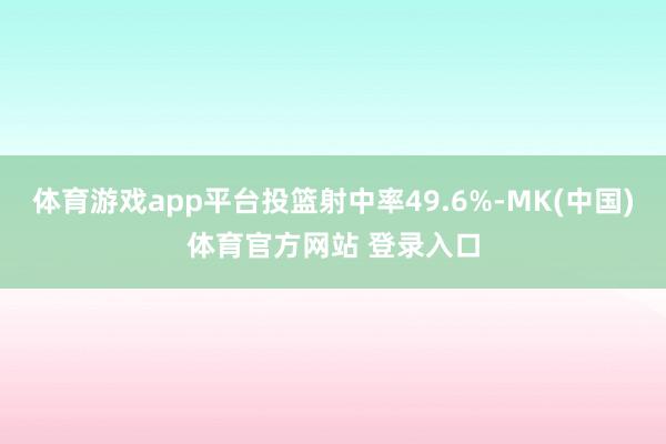 体育游戏app平台投篮射中率49.6%-MK(中国)体育官方网站 登录入口