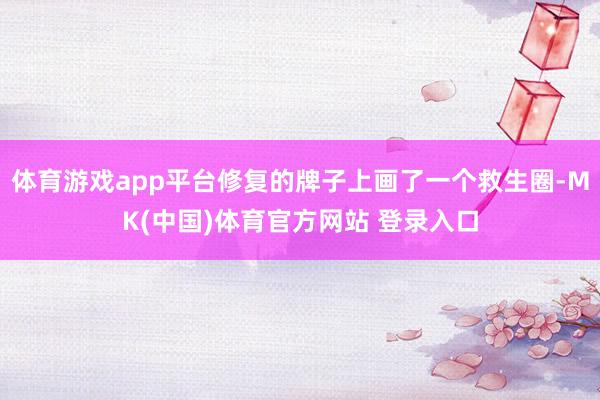 体育游戏app平台修复的牌子上画了一个救生圈-MK(中国)体育官方网站 登录入口