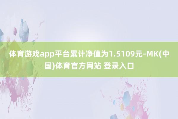 体育游戏app平台累计净值为1.5109元-MK(中国)体育官方网站 登录入口