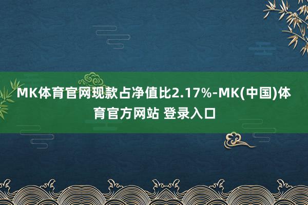 MK体育官网现款占净值比2.17%-MK(中国)体育官方网站 登录入口