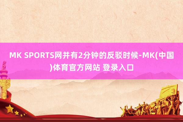 MK SPORTS网并有2分钟的反驳时候-MK(中国)体育官方网站 登录入口