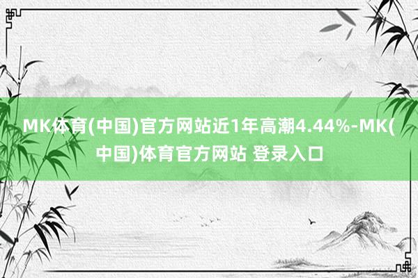 MK体育(中国)官方网站近1年高潮4.44%-MK(中国)体育官方网站 登录入口