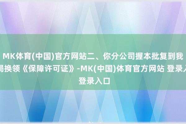 MK体育(中国)官方网站二、你分公司握本批复到我分局换领《保障许可证》-MK(中国)体育官方网站 登录入口