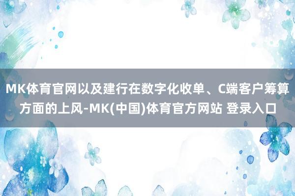 MK体育官网以及建行在数字化收单、C端客户筹算方面的上风-MK(中国)体育官方网站 登录入口