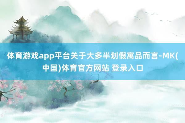 体育游戏app平台关于大多半划假寓品而言-MK(中国)体育官方网站 登录入口