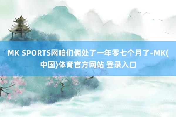 MK SPORTS网咱们俩处了一年零七个月了-MK(中国)体育官方网站 登录入口