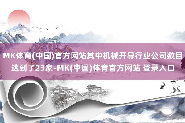 MK体育(中国)官方网站其中机械开导行业公司数目达到了23家-MK(中国)体育官方网站 登录入口