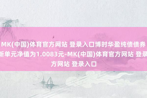 MK(中国)体育官方网站 登录入口博时华盈纯债债券A最新单元净值为1.0083元-MK(中国)体育官方网站 登录入口