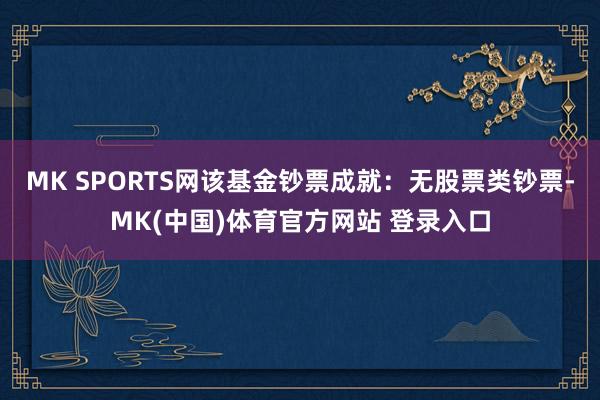 MK SPORTS网该基金钞票成就：无股票类钞票-MK(中国)体育官方网站 登录入口