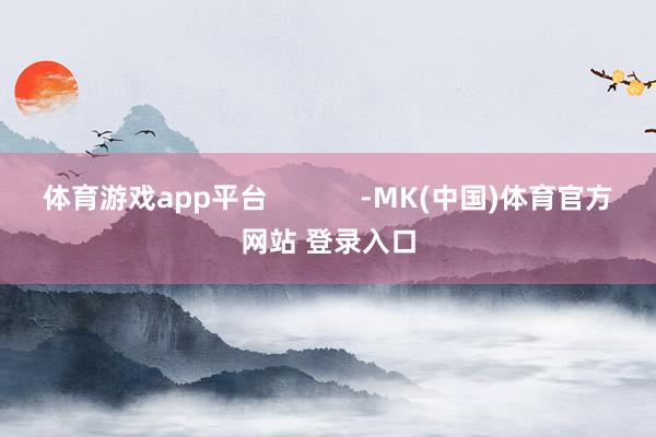 体育游戏app平台            -MK(中国)体育官方网站 登录入口