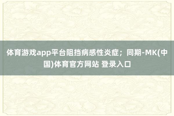 体育游戏app平台阻挡病感性炎症；同期-MK(中国)体育官方网站 登录入口